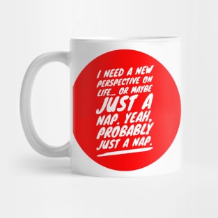 I need a new perspective on life or maybe just a nap. Yeah probably just a nap Mug